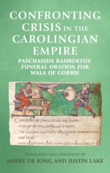 Confronting crisis in the Carolingian empire : Paschasius Radbertus' funeral oration for Wala of Corbie