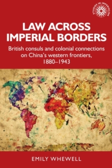 Law Across Imperial Borders : British Consuls and Colonial Connections on Chinas Western Frontiers, 1880-1943