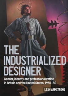 'The Industrialized Designer' : Gender, Identity and Professionalization in Britain and the United States, 1930-80