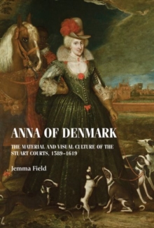 Anna of Denmark : The Material and Visual Culture of the Stuart Courts, 1589-1619, Hardback Book Anna of Denmark : The Material and Visual Culture of the Stuart Courts, 1589-1619, Hardback Book