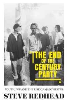 The End-Of-The-Century Party : Youth, Pop and the Rise of Madchester, Paperback / softback Book The End-Of-The-Century Party : Youth, Pop and the Rise of Madchester, Paperback / softback Book