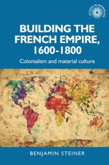 Building the French empire, 1600-1800 : Colonialism and material culture