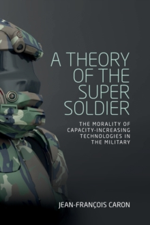 A Theory of the Super Soldier : The Morality of Capacity-Increasing Technologies in the Military