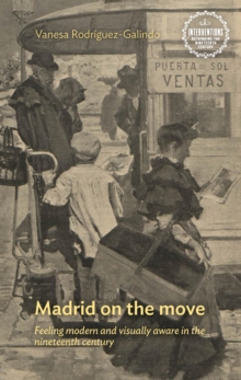 Madrid on the move : Feeling modern and visually aware in the nineteenth century, PDF eBook Madrid on the move : Feeling modern and visually aware in the nineteenth century, PDF eBook