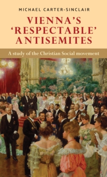 ViennaS Respectable Antisemites : A Study of the Christian Social Movement