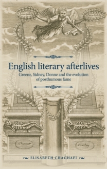 English literary afterlives : Greene, Sidney, Donne and the evolution of posthumous fame