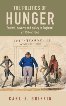 The Politics of Hunger : Protest, Poverty and Policy in England, c. 1750-c. 1840