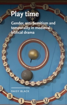 Play Time : Gender, Anti-Semitism and Temporality in Medieval Biblical Drama