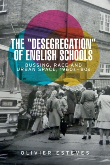 The 'Desegregation' of English Schools : Bussing, Race and Urban Space, 1960s-80s