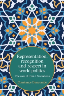 Representation, Recognition and Respect in World Politics : The Case of Iran-Us Relations