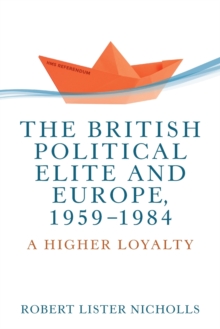 The British Political Elite and Europe, 1959-1984 : A Higher Loyalty