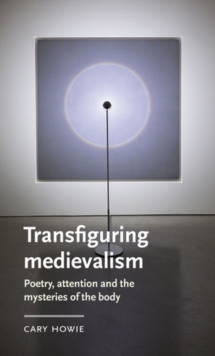 Transfiguring medievalism : Poetry, attention, and the mysteries of the body