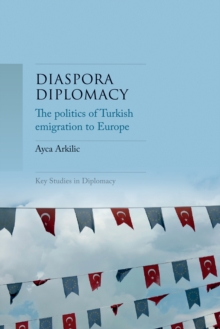 Diaspora diplomacy : The politics of Turkish emigration to Europe