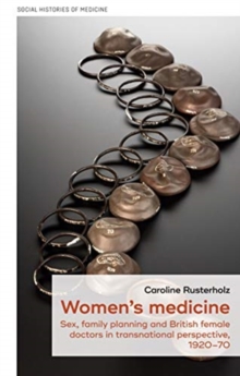 Women'S Medicine : Sex, Family Planning and British Female Doctors in Transnational Perspective, 1920-70