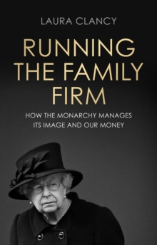 Running the Family Firm : How the monarchy manages its image and our money