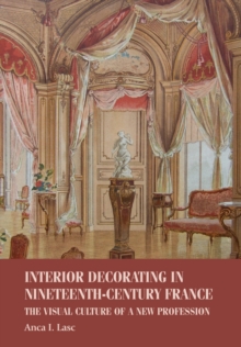 Interior Decorating in Nineteenth-Century France : The Visual Culture of a New Profession