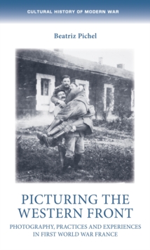 Picturing the Western Front : Photography, practices and experiences in First World War France