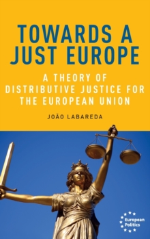 Towards a Just Europe : A Theory of Distributive Justice for the European Union, Hardback Book Towards a Just Europe : A Theory of Distributive Justice for the European Union, Hardback Book