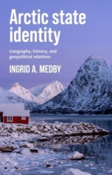 Arctic State Identity : Geography, History, And Geopolitical Relations