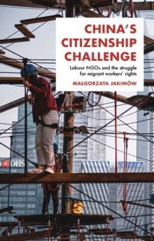 China's citizenship challenge : Labour NGOs and the struggle for migrant workers' rights