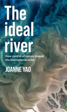 The Ideal River : How Control of Nature Shaped the International Order