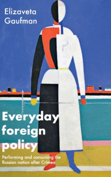 Everyday Foreign Policy : Performing and Consuming the Russian Nation After Crimea