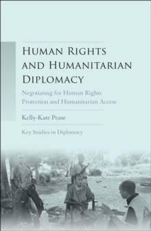 Human rights and humanitarian diplomacy : Negotiating for human rights protection and humanitarian access