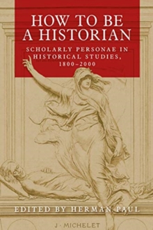 How to be a Historian : Scholarly Personae in Historical Studies, 1800-2000