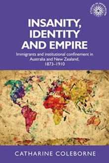 Insanity, Identity and Empire : Immigrants and Institutional Confinement in Australia and New Zealand, 1873-1910