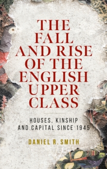 The fall and rise of the English upper class : Houses, kinship and capital since 1945