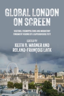 Global London on Screen : Visitors, Cosmopolitans and Migratory Cinematic Visions of a Superdiverse City