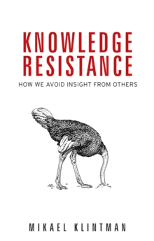 Knowledge resistance : How we avoid insight from others