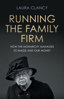 Running the Family Firm : How the Monarchy Manages its Image and Our Money