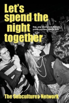 LetS Spend the Night Together : Sex, Pop Music and British Youth Culture, 1950s80s