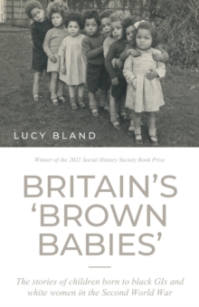 BritainS Brown Babies : The Stories of Children Born to Black GIS and White Women in the Second World War