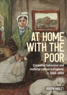 At home with the poor : Consumer behaviour and material culture in England, c.1650-1850