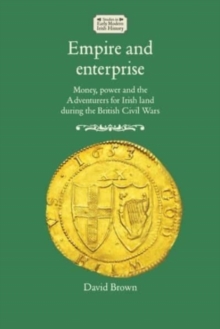 Empire and Enterprise : Money, Power and the Adventurers for Irish Land During the British Civil Wars