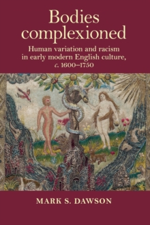 Bodies Complexioned : Human Variation and Racism in Early Modern English Culture, c. 1600-1750