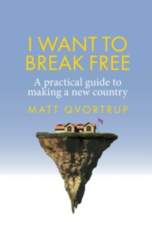 I Want to Break Free : A Practical Guide to Making a New Country