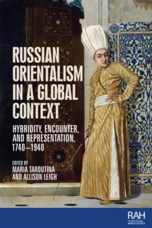 Russian Orientalism in a global context : Hybridity, encounter, and representation, 1740-1940