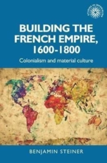 Building the French Empire, 1600-1800 : Colonialism and Material Culture