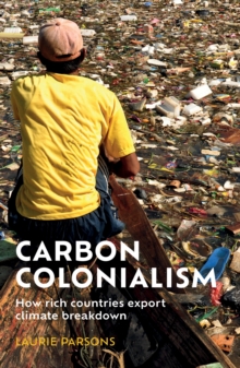 Carbon Colonialism : How Rich Countries Export Climate Breakdown