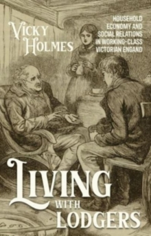 Living With Lodgers : Household Economy And Social Relations In Working-Class Victorian England