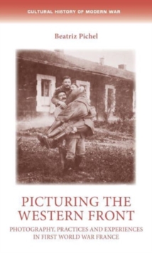 Picturing the Western Front : Photography, Practices and Experiences in First World War France