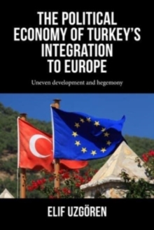 The Political Economy of Turkeys Integration into Europe : Uneven Development and Hegemony