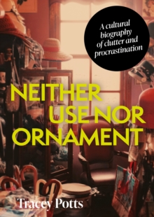 Neither use nor ornament : A cultural biography of clutter and procrastination