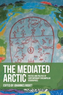 The mediated Arctic : Poetics and politics of contemporary circumpolar geographies