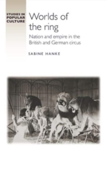 Worlds Of The Ring : Nation And Empire In The British And German Circus