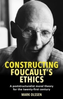 Constructing Foucault's Ethics : A Poststructuralist Moral Theory for the Twenty-First Century