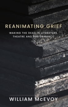 Reanimating grief : Waking the dead in literature, theatre and performance